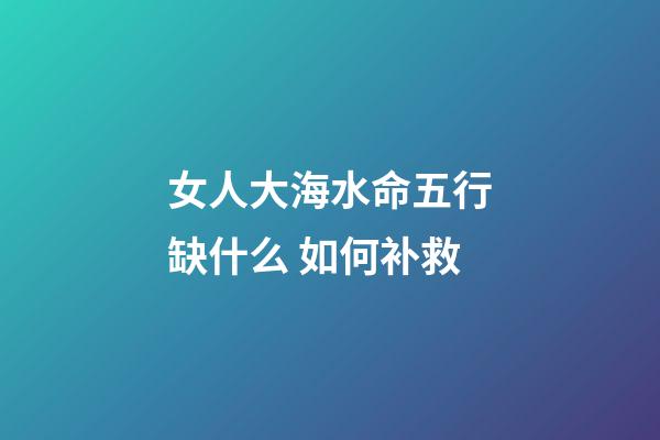 女人大海水命五行缺什么 如何补救